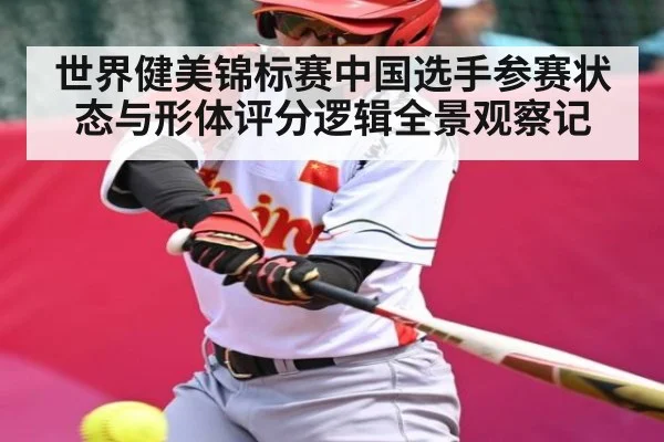 世界健美锦标赛中国选手参赛状态与形体评分逻辑全景观察记